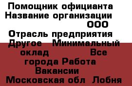 Помощник официанта › Название организации ­ Maximilian'S Brauerei, ООО › Отрасль предприятия ­ Другое › Минимальный оклад ­ 15 000 - Все города Работа » Вакансии   . Московская обл.,Лобня г.